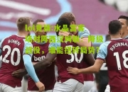 lol竞猜:水晶宫客场对阵西汉姆联：降级战役，谁能扭转局势？