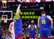 lol竞猜:谁能笑到最后？欧洲联赛强劲角逐
