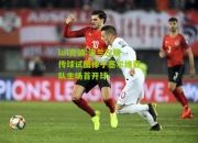 lol竞猜:波兰左锋传球试图棒子塞尔维亚队主场首开球