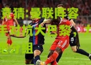 lol竞猜:曼联阵容携手对抗大巴黎，力争领跑分组