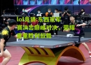 lol竞猜:东西冠军赛决出巅峰对决，荣耀重重胜利鼓舞