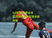lol竞猜:世界名将在顶级比赛中实现华丽转身
