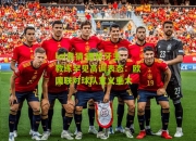 lol竞猜:西班牙主教练罕见高调表态：欧国联对球队意义重大