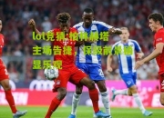 lol竞猜:柏林赫塔主场告捷，保级前景稍显乐观