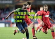lol竞猜:豪门惨败引发震动，球队备战招工争胜