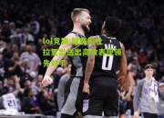 lol竞猜:雄鹿拉杜拉复出送出高效表现领先对手