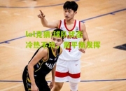 lol竞猜:球队状态冷热不均，需平衡发挥
