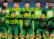 lol竞猜:恒大国安实力对比争夺积分榜上风口浪尖