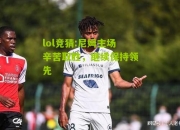 lol竞猜:尼姆主场辛苦取胜，继续保持领先