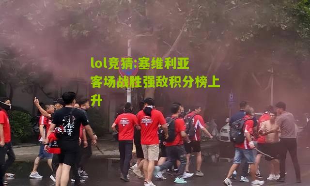 lol竞猜:塞维利亚客场战胜强敌积分榜上升