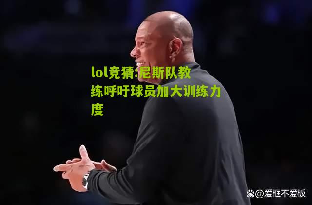 lol竞猜:尼斯队教练呼吁球员加大训练力度