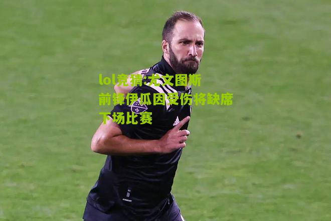 lol竞猜:尤文图斯前锋伊瓜因受伤将缺席下场比赛