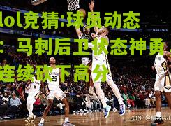 lol竞猜:球员动态：马刺后卫状态神勇，连续砍下高分