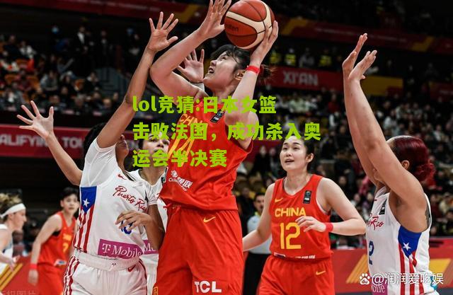 lol竞猜:日本女篮击败法国，成功杀入奥运会半决赛