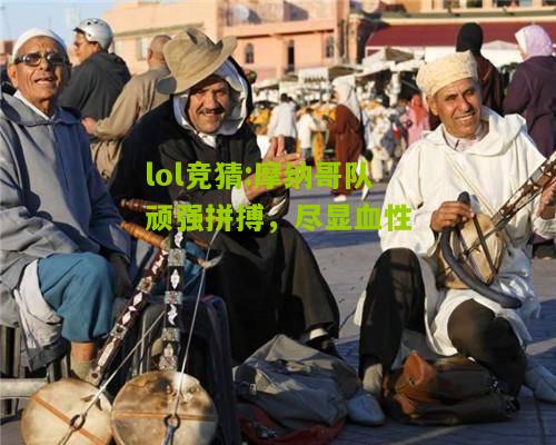 lol竞猜:摩纳哥队顽强拼搏，尽显血性