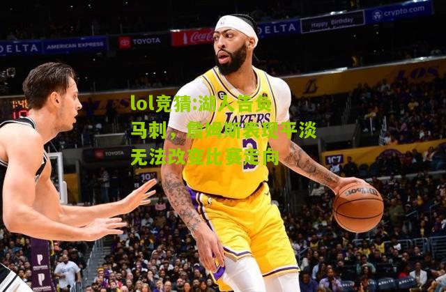 lol竞猜:湖人告负马刺，詹姆斯表现平淡无法改变比赛走向