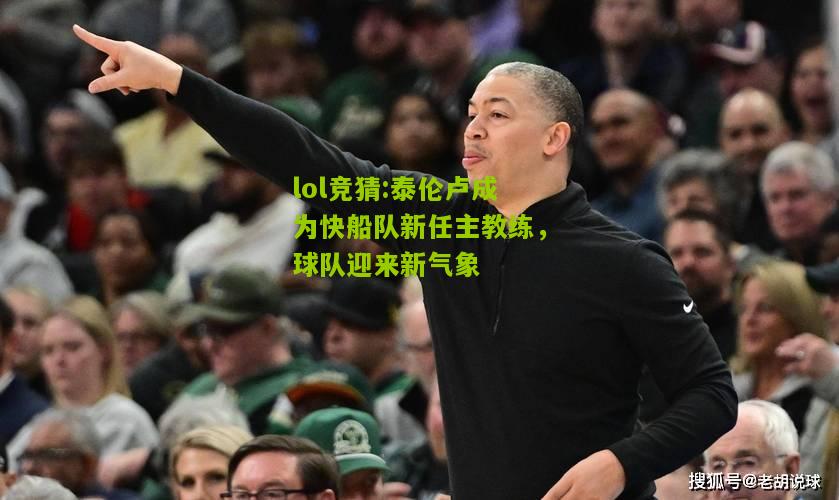 lol竞猜:泰伦卢成为快船队新任主教练，球队迎来新气象