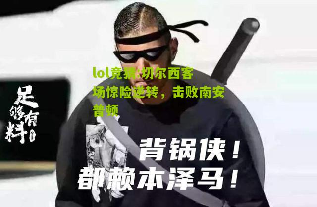 lol竞猜:切尔西客场惊险逆转，击败南安普顿