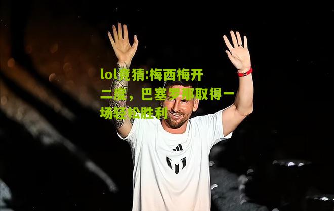 lol竞猜:梅西梅开二度，巴塞罗那取得一场轻松胜利