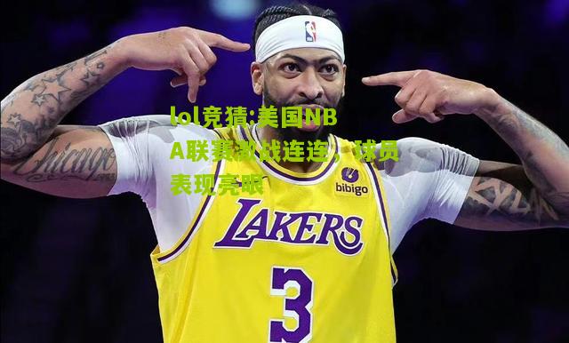 lol竞猜:美国NBA联赛激战连连，球员表现亮眼