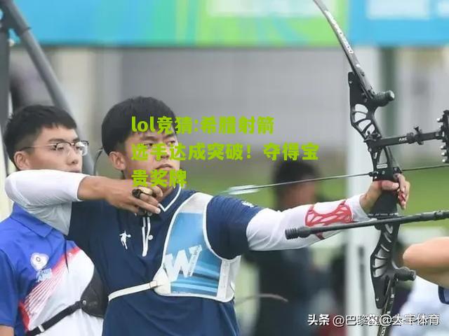 lol竞猜:希腊射箭选手达成突破！夺得宝贵奖牌