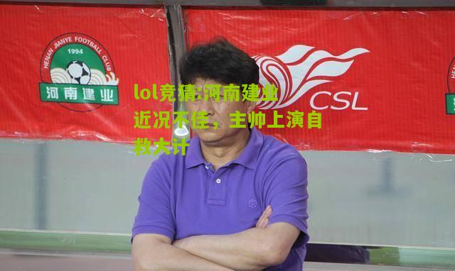 lol竞猜:河南建业近况不佳，主帅上演自救大计