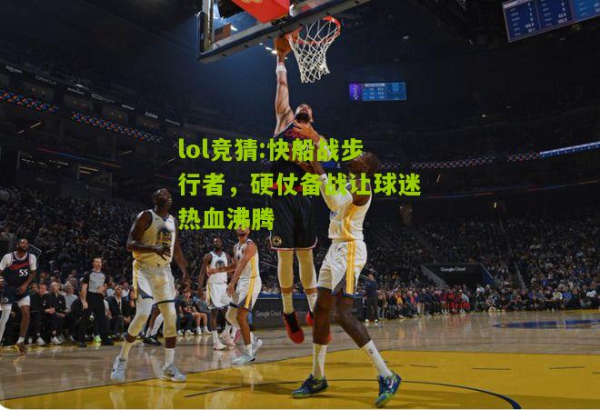 lol竞猜:快船战步行者，硬仗备战让球迷热血沸腾