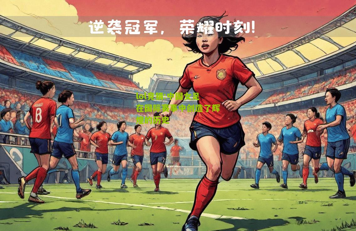 lol竞猜:中国女足在国际赛事中创造了辉煌的历史