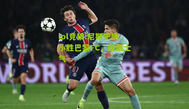 lol竞猜:尼斯主场小胜巴黎FC，提振士气