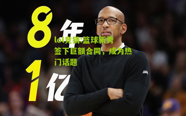 lol竞猜:篮球新秀签下巨额合同，成为热门话题