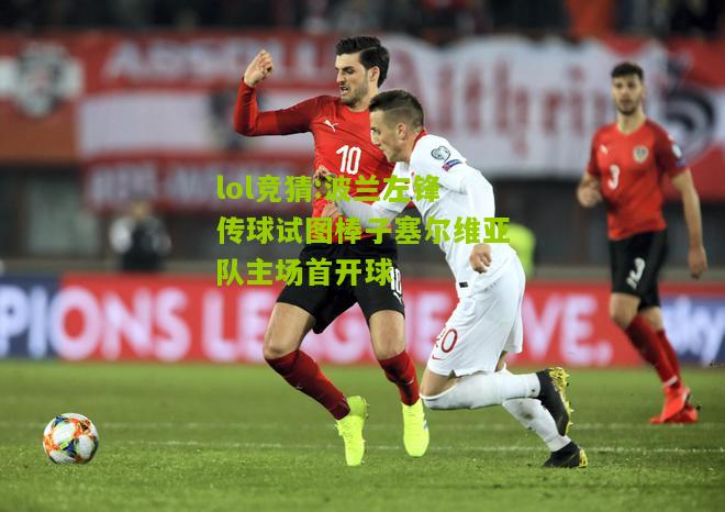 lol竞猜:波兰左锋传球试图棒子塞尔维亚队主场首开球
