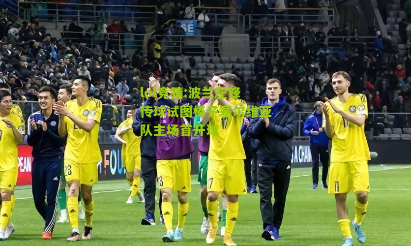 lol竞猜:波兰左锋传球试图棒子塞尔维亚队主场首开球