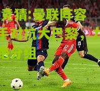 lol竞猜:曼联阵容携手对抗大巴黎，力争领跑分组