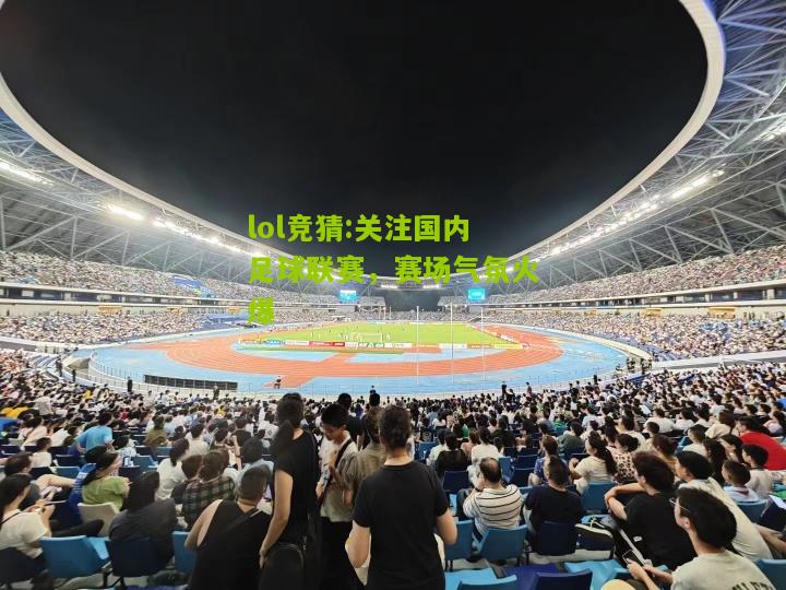 lol竞猜:关注国内足球联赛，赛场气氛火爆