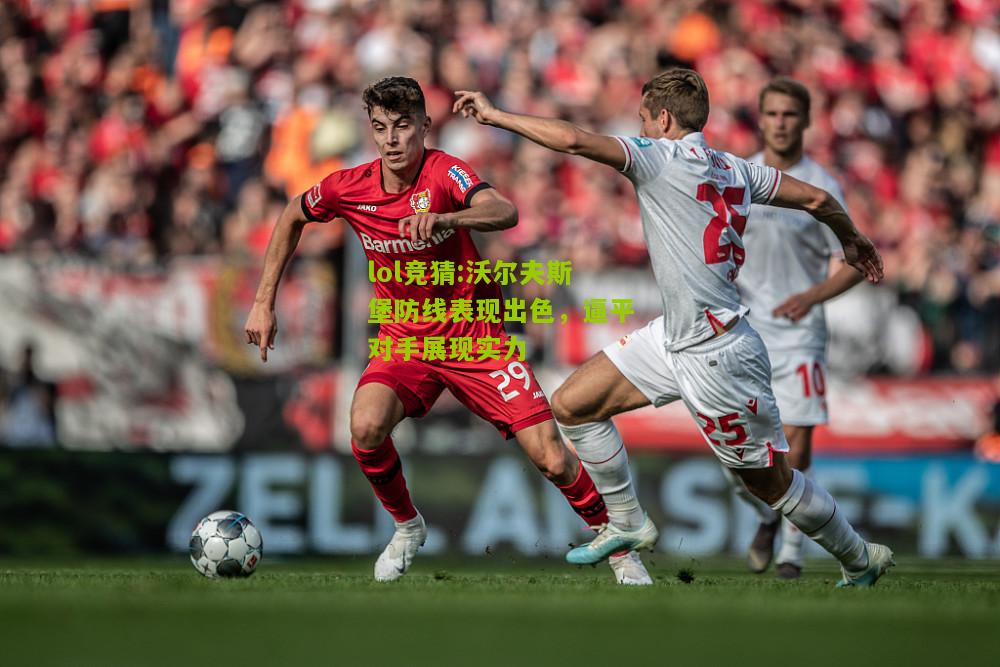 lol竞猜:沃尔夫斯堡防线表现出色，逼平对手展现实力