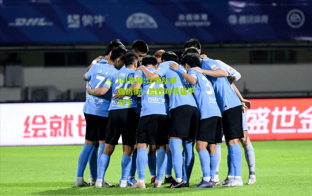 lol竞猜:江苏队顽强抗衡，险胜对手逼平对手
