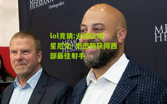 lol竞猜:火箭队球星厄文·史密斯获得西部最佳射手
