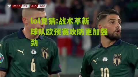 lol竞猜:战术革新球队欧预赛攻防更加强劲