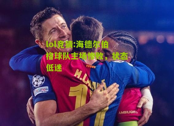 lol竞猜:海德尔伯格球队主场惨败，状态低迷