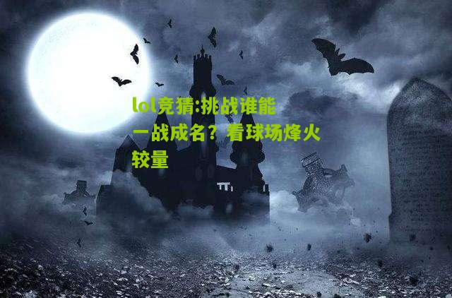 lol竞猜:挑战谁能一战成名？看球场烽火较量