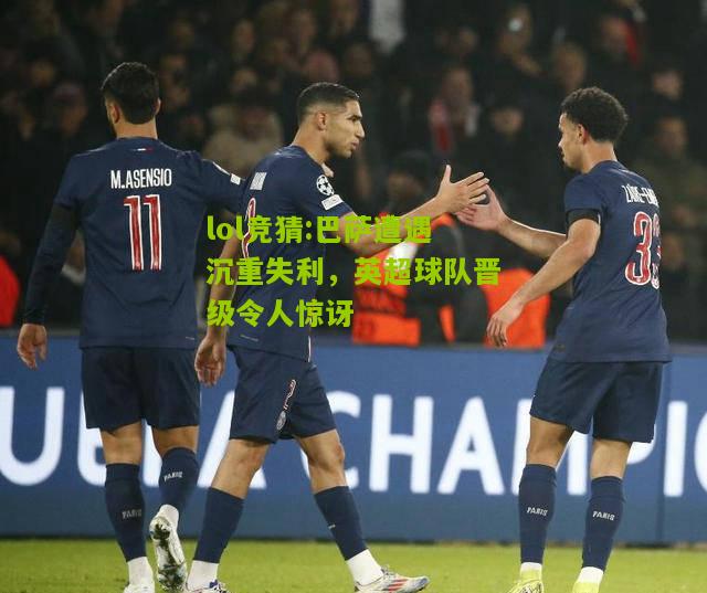 lol竞猜:巴萨遭遇沉重失利，英超球队晋级令人惊讶