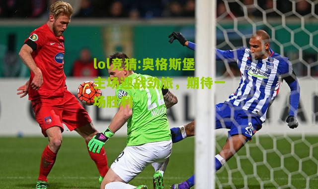lol竞猜:奥格斯堡主场迎战劲旅，期待一场胜利