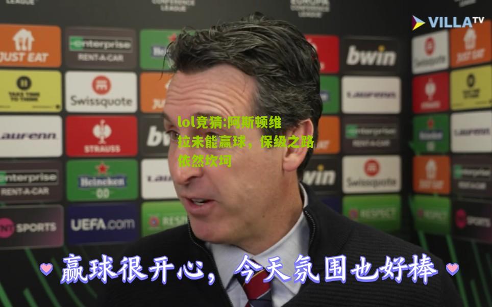 lol竞猜:阿斯顿维拉未能赢球，保级之路依然坎坷
