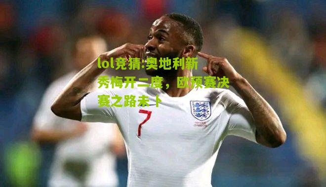 lol竞猜:奥地利新秀梅开二度，欧预赛决赛之路未卜