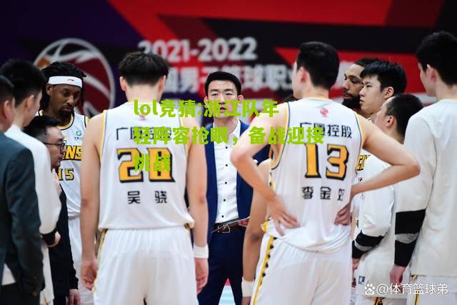 lol竞猜:浙江队年轻阵容抢眼，备战迎接挑战