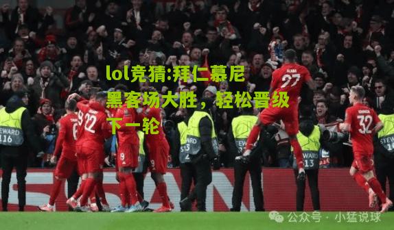 lol竞猜:拜仁慕尼黑客场大胜，轻松晋级下一轮