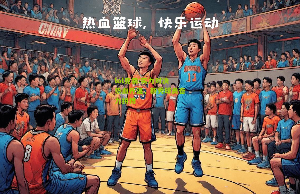 lol竞猜:实力对决热血升温，新秀球员奋力拼搏
