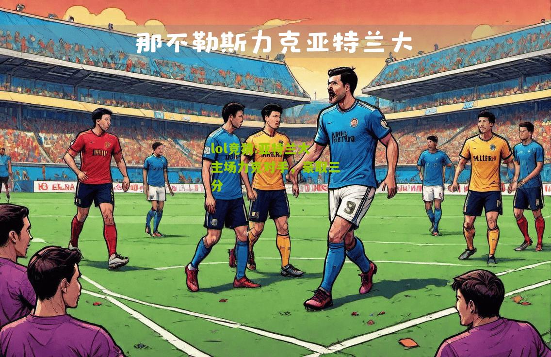 lol竞猜:亚特兰大主场力克对手，豪取三分