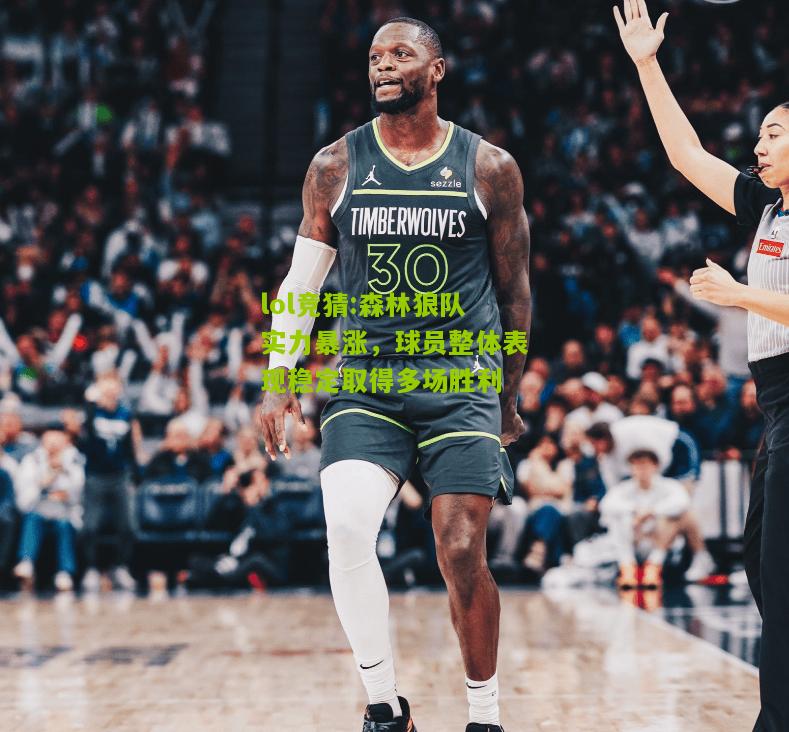lol竞猜:森林狼队实力暴涨，球员整体表现稳定取得多场胜利