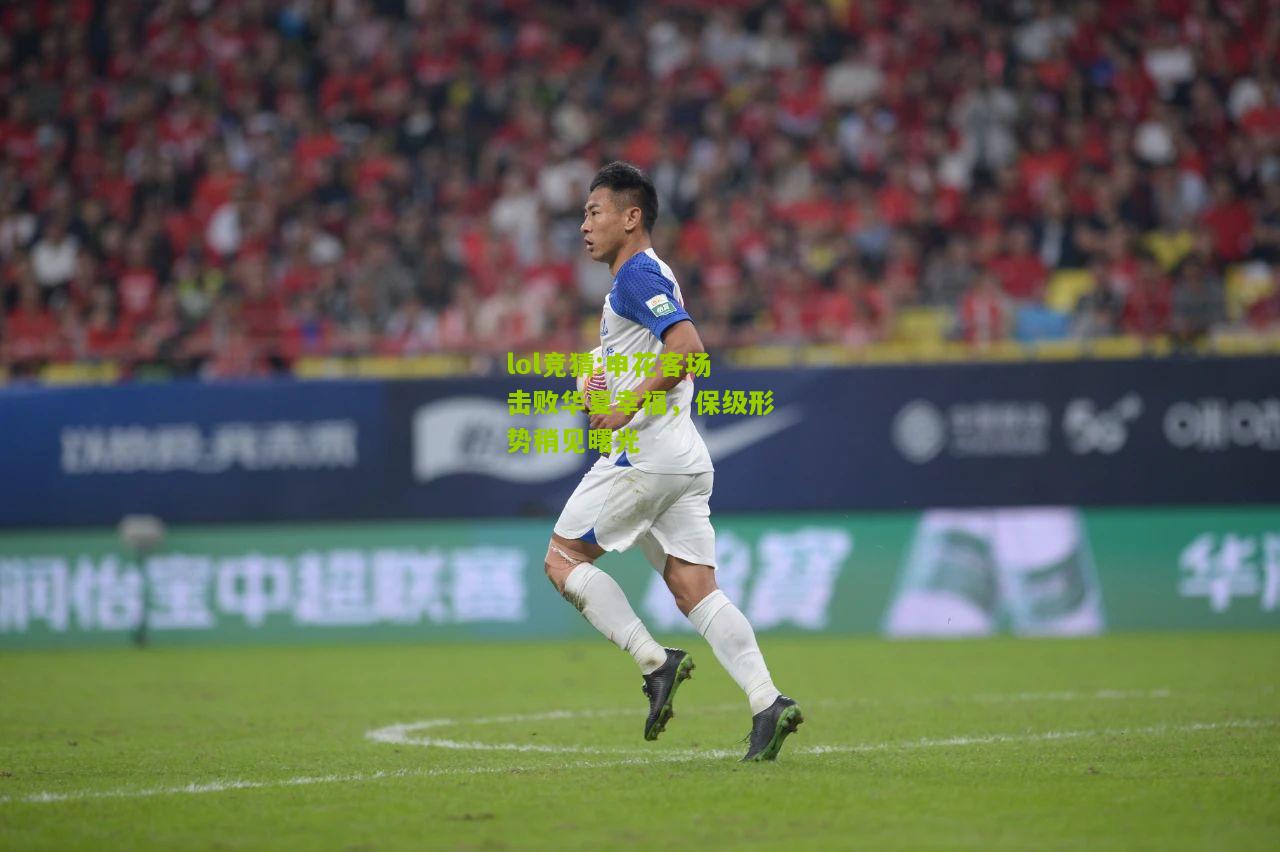lol竞猜:申花客场击败华夏幸福，保级形势稍见曙光